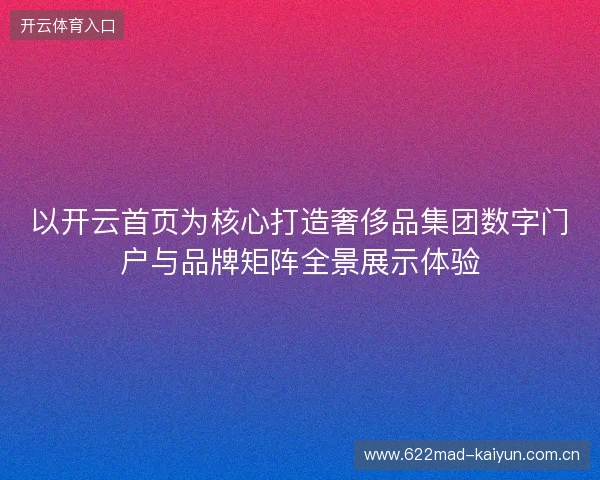 以开云首页为核心打造奢侈品集团数字门户与品牌矩阵全景展示体验 以开云首页为核心打造奢侈品集团数字门户与品牌矩阵全景展示体验