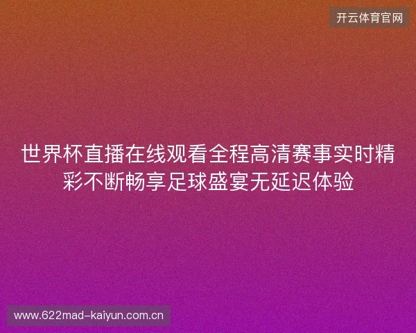 世界杯直播在线观看全程高清赛事实时精彩不断畅享足球盛宴无延迟体验