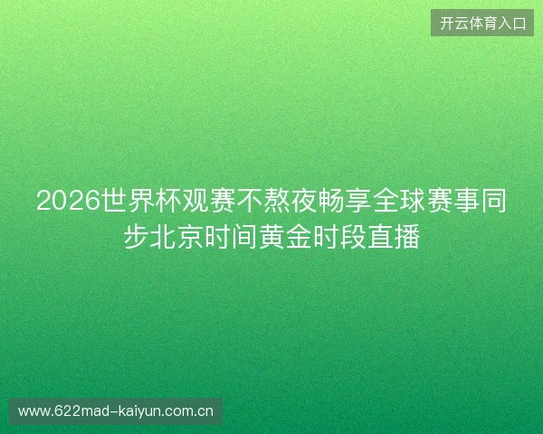 2026世界杯观赛不熬夜畅享全球赛事同步北京时间黄金时段直播