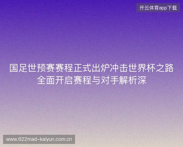 国足世预赛赛程正式出炉冲击世界杯之路全面开启赛程与对手解析深