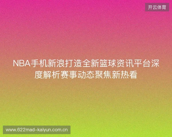 NBA手机新浪打造全新篮球资讯平台深度解析赛事动态聚焦新热看