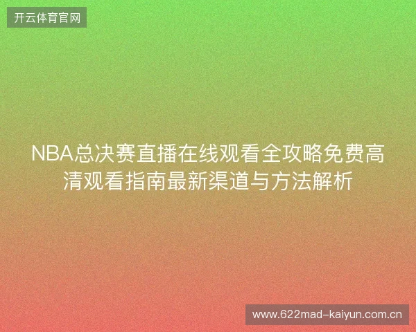 NBA总决赛直播在线观看全攻略免费高清观看指南最新渠道与方法解析