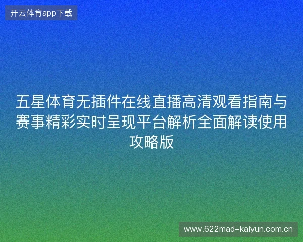 五星体育无插件在线直播高清观看指南与赛事精彩实时呈现平台解析全面解读使用攻略版