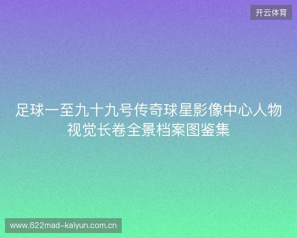 足球一至九十九号传奇球星影像中心人物视觉长卷全景档案图鉴集