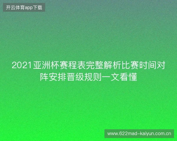 2021亚洲杯赛程表完整解析比赛时间对阵安排晋级规则一文看懂