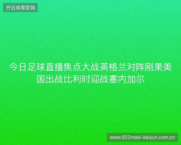 今日足球直播焦点大战英格兰对阵刚果美国出战比利时迎战塞内加尔