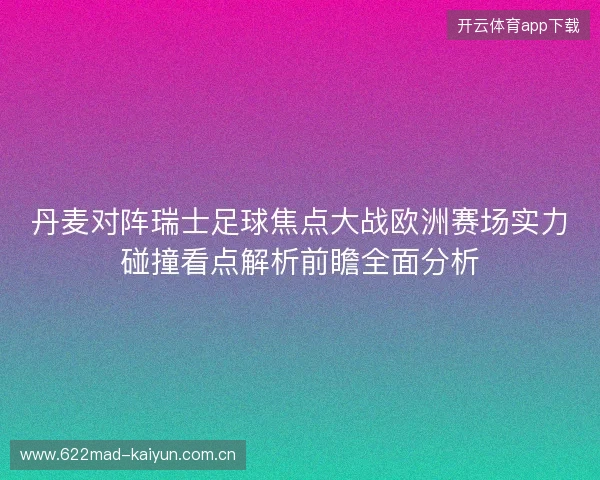 丹麦对阵瑞士足球焦点大战欧洲赛场实力碰撞看点解析前瞻全面分析 丹麦对阵瑞士足球焦点大战欧洲赛场实力碰撞看点解析前瞻全面分析