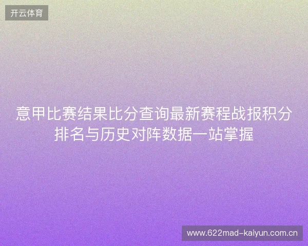 意甲比赛结果比分查询最新赛程战报积分排名与历史对阵数据一站掌握 意甲比赛结果比分查询最新赛程战报积分排名与历史对阵数据一站掌握