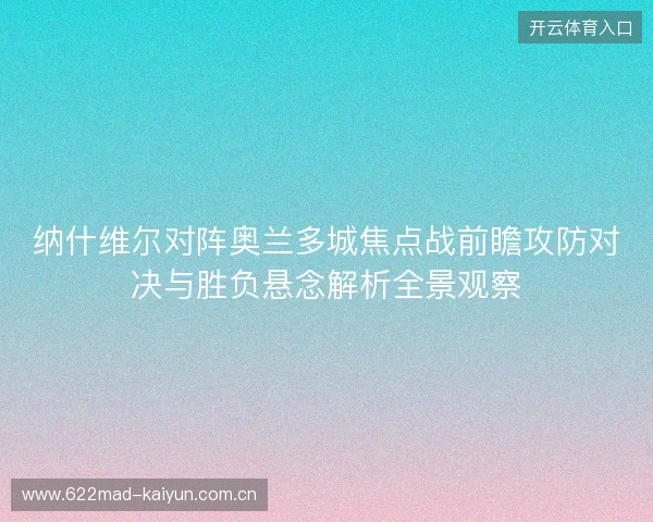 纳什维尔对阵奥兰多城焦点战前瞻攻防对决与胜负悬念解析全景观察 纳什维尔对阵奥兰多城焦点战前瞻攻防对决与胜负悬念解析全景观察