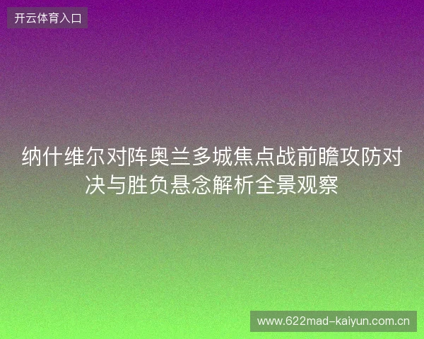 纳什维尔对阵奥兰多城焦点战前瞻攻防对决与胜负悬念解析全景观察 纳什维尔对阵奥兰多城焦点战前瞻攻防对决与胜负悬念解析全景观察
