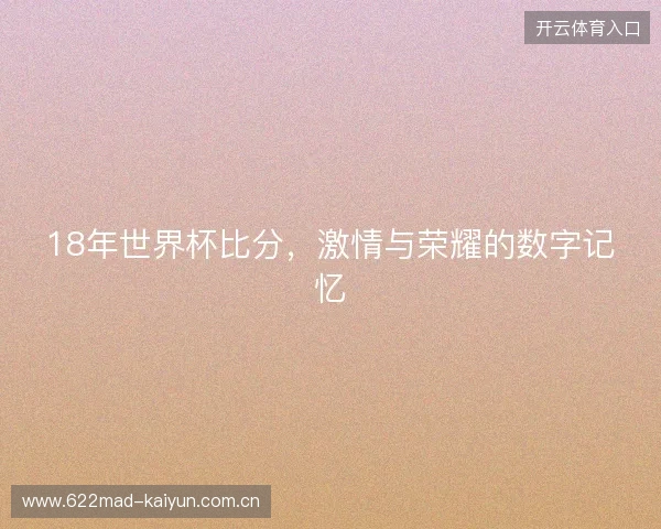 18年世界杯比分，激情与荣耀的数字记忆