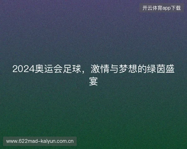 2024奥运会足球，激情与梦想的绿茵盛宴
