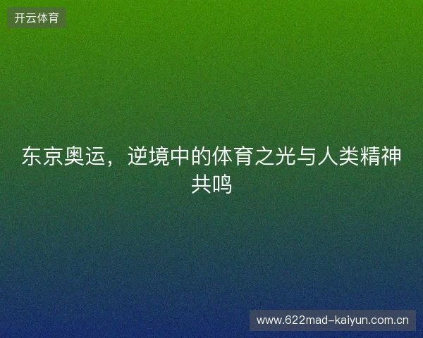东京奥运，逆境中的体育之光与人类精神共鸣