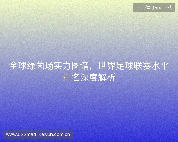 全球绿茵场实力图谱，世界足球联赛水平排名深度解析
