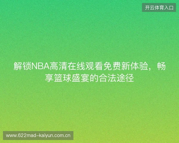 解锁NBA高清在线观看免费新体验，畅享篮球盛宴的合法途径